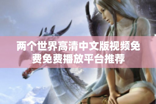 两个世界高清中文版视频免费免费播放平台推荐