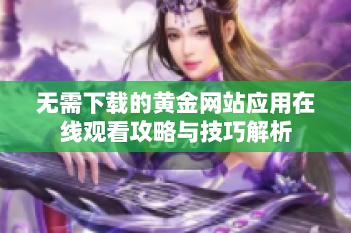 无需下载的黄金网站应用在线观看攻略与技巧解析