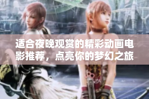 适合夜晚观赏的精彩动画电影推荐，点亮你的梦幻之旅