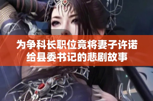 为争科长职位竟将妻子许诺给县委书记的悲剧故事