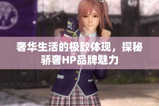 奢华生活的极致体现，探秘骄奢HP品牌魅力