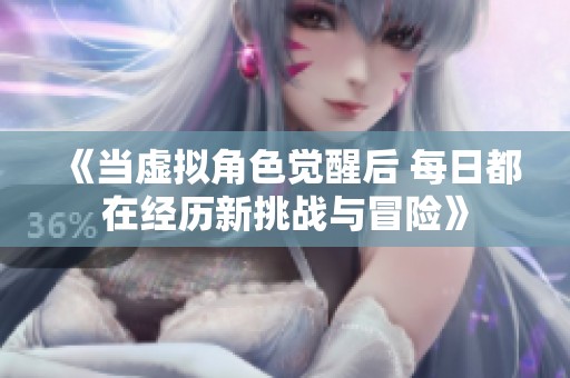 《当虚拟角色觉醒后 每日都在经历新挑战与冒险》