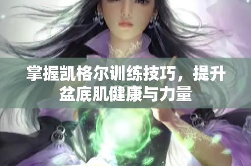 掌握凯格尔训练技巧，提升盆底肌健康与力量