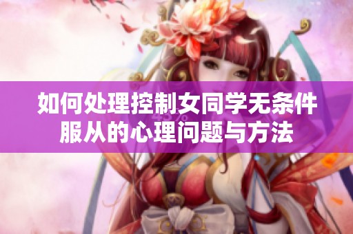 如何处理控制女同学无条件服从的心理问题与方法