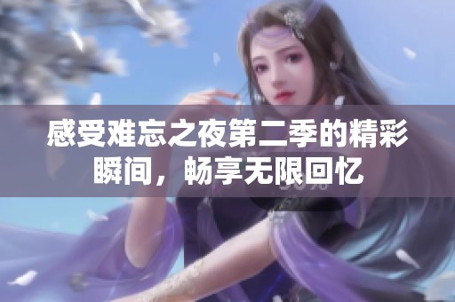 感受难忘之夜第二季的精彩瞬间，畅享无限回忆