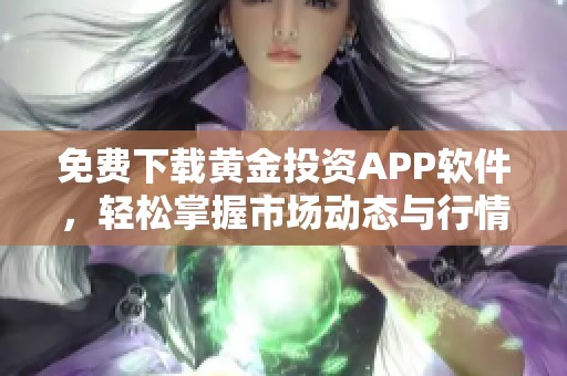 免费下载黄金投资APP软件，轻松掌握市场动态与行情分析