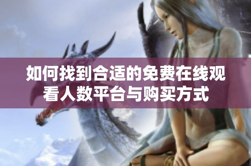 如何找到合适的免费在线观看人数平台与购买方式