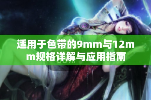 适用于色带的9mm与12mm规格详解与应用指南