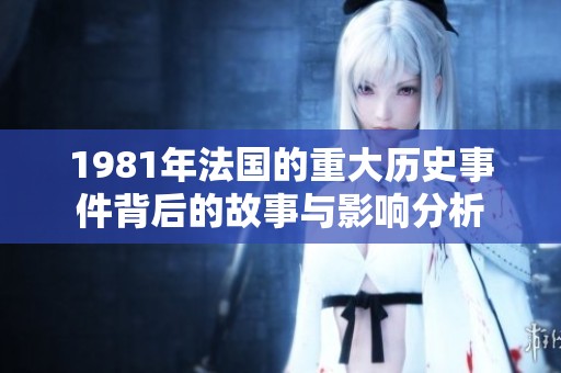 1981年法国的重大历史事件背后的故事与影响分析