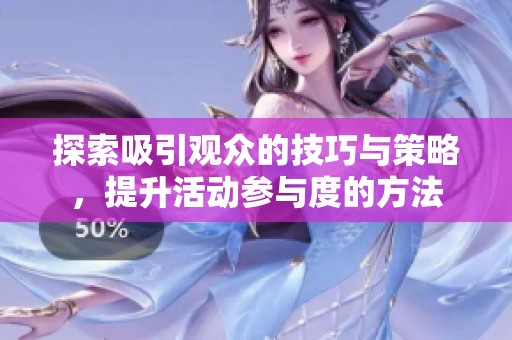 探索吸引观众的技巧与策略，提升活动参与度的方法