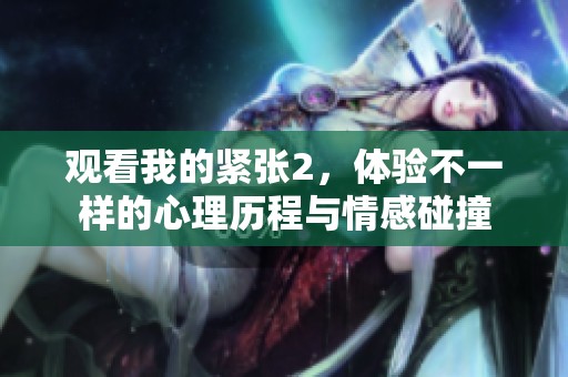 观看我的紧张2，体验不一样的心理历程与情感碰撞