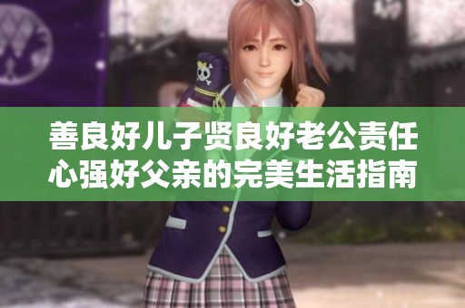 善良好儿子贤良好老公责任心强好父亲的完美生活指南