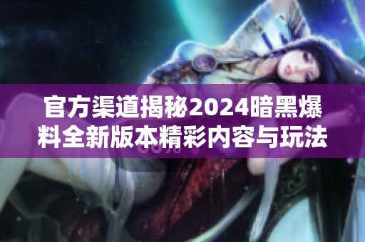 官方渠道揭秘2024暗黑爆料全新版本精彩内容与玩法解析