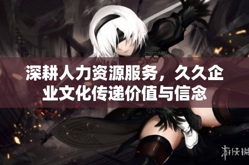 深耕人力资源服务，久久企业文化传递价值与信念