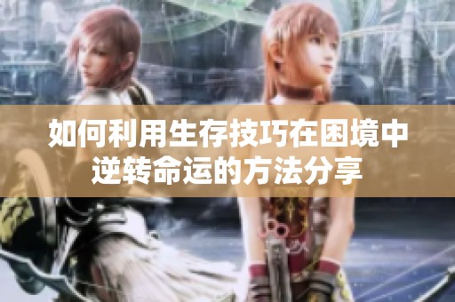 如何利用生存技巧在困境中逆转命运的方法分享