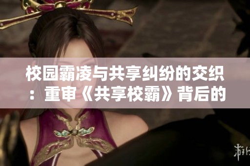 校园霸凌与共享纠纷的交织：重审《共享校霸》背后的故事