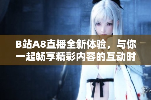 B站A8直播全新体验，与你一起畅享精彩内容的互动时刻