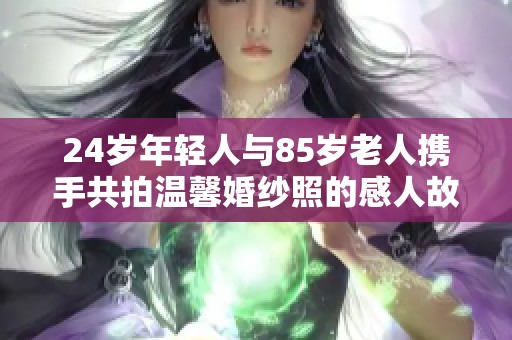 24岁年轻人与85岁老人携手共拍温馨婚纱照的感人故事