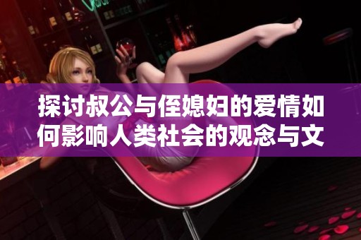 探讨叔公与侄媳妇的爱情如何影响人类社会的观念与文化