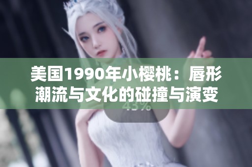 美国1990年小樱桃：唇形潮流与文化的碰撞与演变