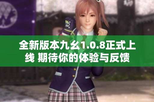 全新版本九幺1.0.8正式上线 期待你的体验与反馈
