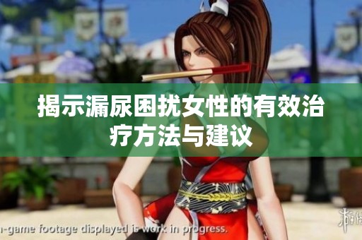 揭示漏尿困扰女性的有效治疗方法与建议