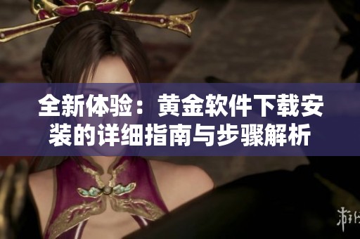全新体验：黄金软件下载安装的详细指南与步骤解析