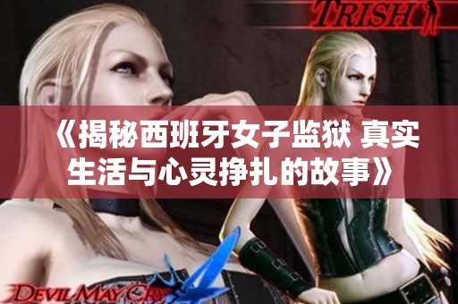 《揭秘西班牙女子监狱 真实生活与心灵挣扎的故事》