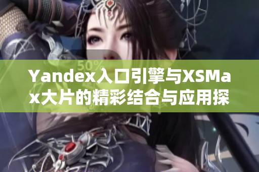 Yandex入口引擎与XSMax大片的精彩结合与应用探索