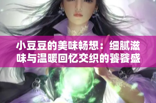 小豆豆的美味畅想：细腻滋味与温暖回忆交织的饕餮盛宴