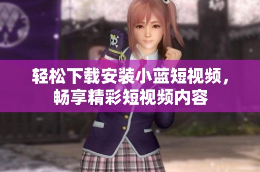 轻松下载安装小蓝短视频，畅享精彩短视频内容
