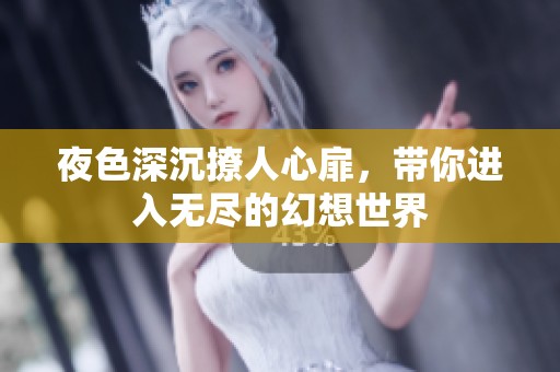 夜色深沉撩人心扉，带你进入无尽的幻想世界