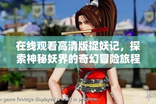 在线观看高清版捉妖记，探索神秘妖界的奇幻冒险旅程
