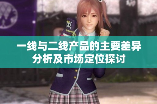一线与二线产品的主要差异分析及市场定位探讨