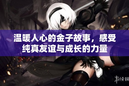 温暖人心的金子故事，感受纯真友谊与成长的力量