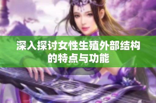 深入探讨女性生殖外部结构的特点与功能