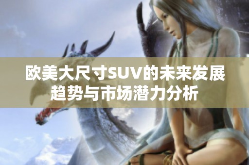 欧美大尺寸SUV的未来发展趋势与市场潜力分析