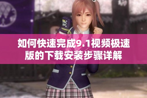 如何快速完成9.1视频极速版的下载安装步骤详解