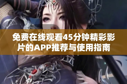 免费在线观看45分钟精彩影片的APP推荐与使用指南