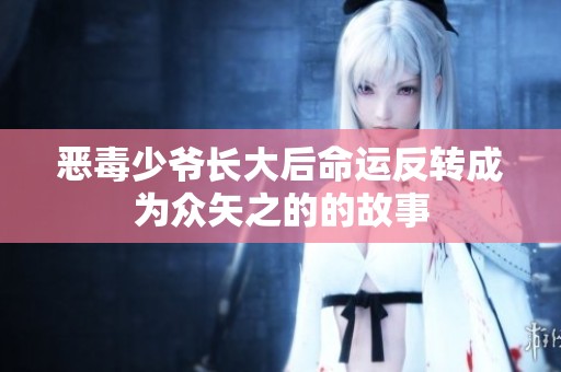 恶毒少爷长大后命运反转成为众矢之的的故事