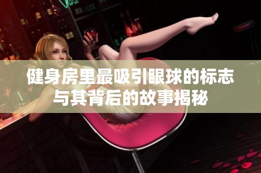 健身房里最吸引眼球的标志与其背后的故事揭秘