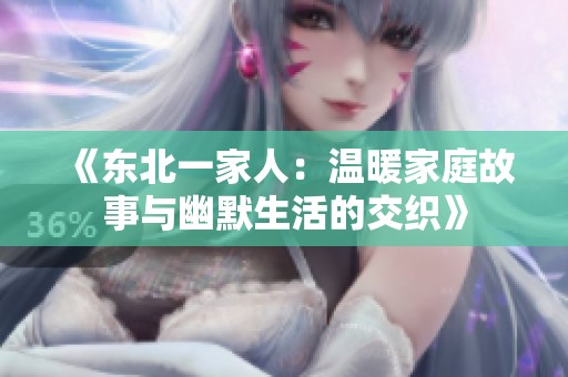 《东北一家人：温暖家庭故事与幽默生活的交织》