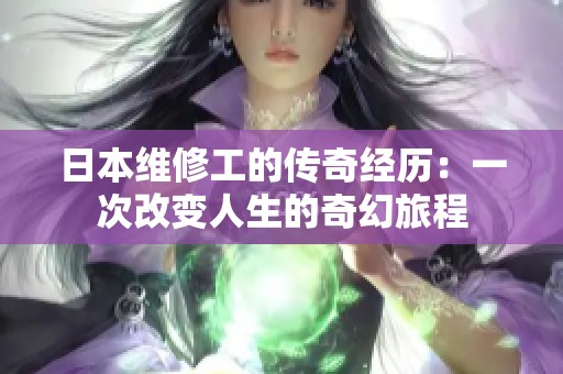 日本维修工的传奇经历：一次改变人生的奇幻旅程