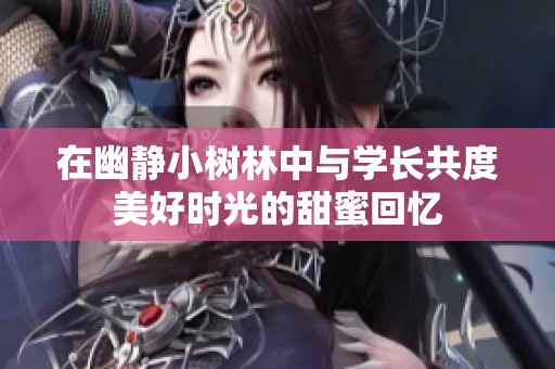 在幽静小树林中与学长共度美好时光的甜蜜回忆