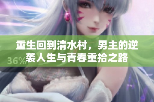 重生回到清水村，男主的逆袭人生与青春重拾之路