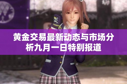 黄金交易最新动态与市场分析九月一日特别报道