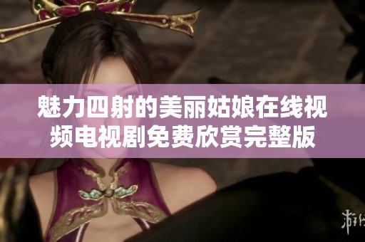 魅力四射的美丽姑娘在线视频电视剧免费欣赏完整版