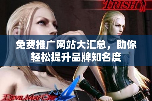 免费推广网站大汇总，助你轻松提升品牌知名度
