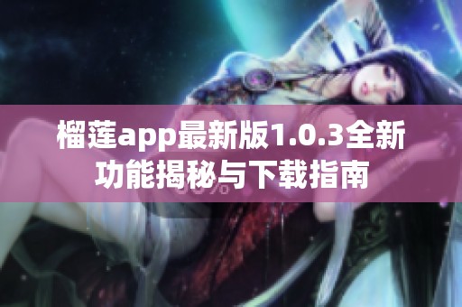 榴莲app最新版1.0.3全新功能揭秘与下载指南