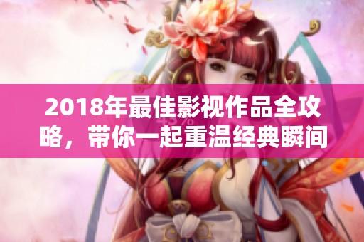 2018年最佳影视作品全攻略，带你一起重温经典瞬间